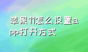 苹果11怎么设置app打开方式（苹果11下载app打开按两下怎么设置）