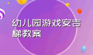 幼儿园游戏安吉梯教案