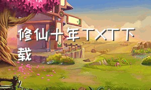 修仙十年TXT下载（修仙10万年小说全集下载）