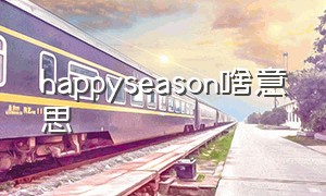 happyseason啥意思（happytimes什么意思中文）