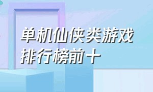 单机仙侠类游戏排行榜前十