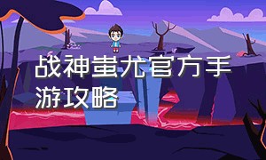 战神蚩尤官方手游攻略