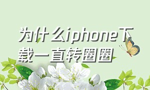 为什么iphone下载一直转圈圈