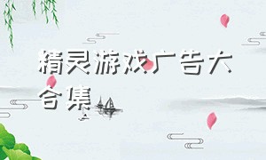 精灵游戏广告大合集