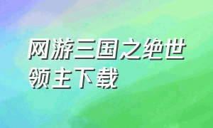 网游三国之绝世领主下载（网游之三国超级领主）