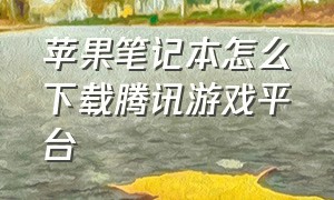 苹果笔记本怎么下载腾讯游戏平台