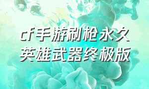 cf手游刷枪永久英雄武器终极版