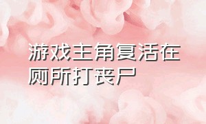 游戏主角复活在厕所打丧尸