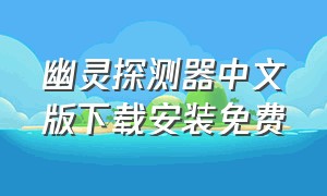 幽灵探测器中文版下载安装免费（幽灵探测仪器在哪个软件下载）