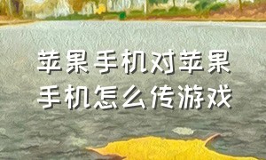 苹果手机对苹果手机怎么传游戏