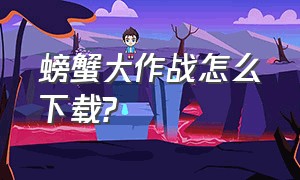 螃蟹大作战怎么下载?