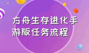 方舟生存进化手游版任务流程（方舟生存进化手机版）