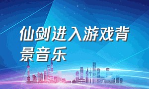 仙剑进入游戏背景音乐