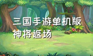 三国手游单机版神将返场