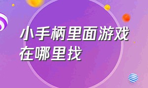 小手柄里面游戏在哪里找