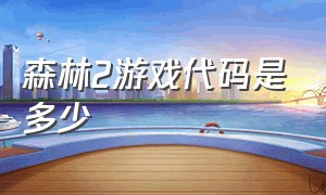 森林2游戏代码是多少（森林2代码大全100个）