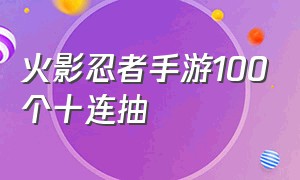 火影忍者手游100个十连抽