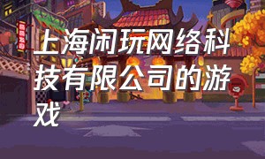 上海闲玩网络科技有限公司的游戏（闲玩游戏官网）