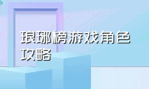 琅琊榜游戏角色攻略（琅琊榜手游新手最强阵容）