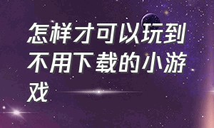 怎样才可以玩到不用下载的小游戏