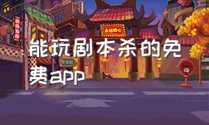 能玩剧本杀的免费app（线上免费玩剧本杀的app）