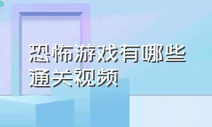 恐怖游戏有哪些通关视频