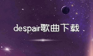 despair歌曲下载