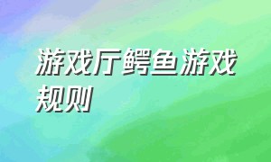 游戏厅鳄鱼游戏规则