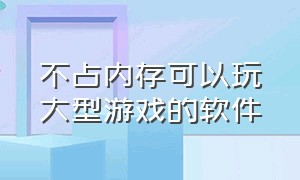 不占内存可以玩大型游戏的软件