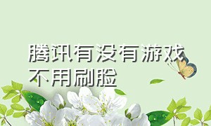 腾讯有没有游戏不用刷脸（腾讯游戏多久不玩才不用扫脸）