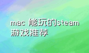 mac 能玩的steam游戏推荐（mac可以玩的steam免费游戏推荐）