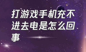 打游戏手机充不进去电是怎么回事