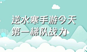 逆水寒手游今天第一梯队战力