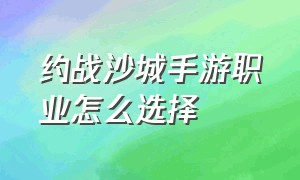 约战沙城手游职业怎么选择