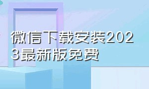 微信下载安装2023最新版免费