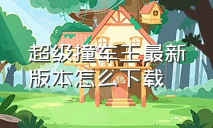 超级撞车王最新版本怎么下载