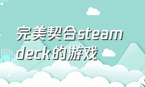 完美契合steam deck的游戏（steam deck完美支持的游戏推荐）