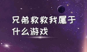 兄弟救救我属于什么游戏