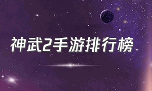 神武2手游排行榜（神武2手游是哪个平台的）