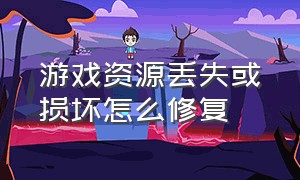 游戏资源丢失或损坏怎么修复