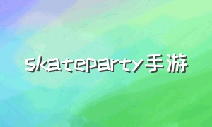 skateparty手游（skate party下载）
