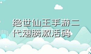 绝世仙王手游二代翅膀激活码