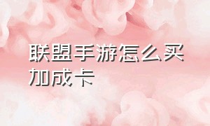 联盟手游怎么买加成卡