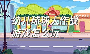 幼儿球球大作战游戏怎么玩