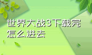 世界大战3下载完怎么进去