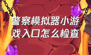 警察模拟器小游戏入口怎么检查