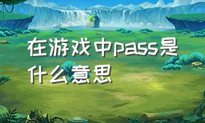 在游戏中pass是什么意思