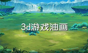3d游戏油画（3d绘画游戏大全下载）
