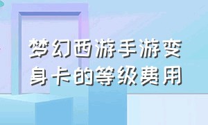 梦幻西游手游变身卡的等级费用