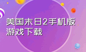 美国末日2手机版游戏下载